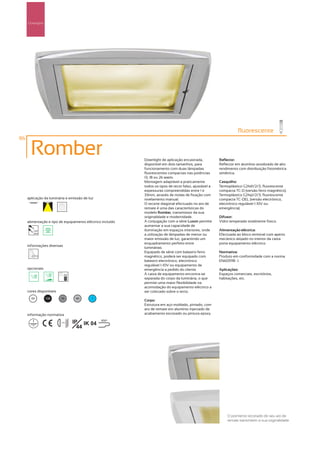 Downlights




                                                                                                                    fluorescente
86

       Romber                                               Downlight de aplicação encastrada,           Reflector:
                                                            disponível em dois tamanhos, para            Reflector em alumínio anodizado de alto
                                                            funcionamento com duas lâmpadas              rendimento com distribuição fotométrica
                                                            fluorescentes compactas nas potências        simétrica.
                                                            13, 18 ou 26 watts.
                                                            Montagem adaptável a praticamente            Casquilho:
                                                            todos os tipos de tecto falso, ajustável a   Termoplástico G24d1/2/3, fluorescente
                                                            espessuras compreendidas entre 1 e           compacta TC-D (versão ferro magnético).
                                                            33mm, através de molas de fixação com        Termoplástico G24q1/2/3, fluorescente
     aplicação da luminária e emissão de luz                nivelamento manual.                          compacta TC-DEL (versão electrónico,
                                                            O recorte diagonal efectuado no aro de       electrónico regulável 1-10V ou
                                                            remate é uma das características do          emergência).
                                                            modelo Romber, transmissor da sua
                                                            originalidade e modernidade.                 Difusor:
     alimentação e tipo de equipamento eléctrico incluído   A conjugação com a série Luxon permite       Vidro temperado totalmente fosco.
                                                            aumentar a sua capacidade de
        230V                                                iluminação em espaços interiores, onde       Alimentação eléctrica:
        50Hz
                                                            a utilização de lâmpadas de menor ou         Efectuada ao bloco terminal com aperto
                                                            maior emissão de luz, garantindo um          mecânico alojado no interior da caixa
                                                            enquadramento perfeito entre                 porta equipamento eléctrico.
     informações diversas
                                                            luminárias.
                                                            Equipado de série com balastro ferro         Normativa:
                                                            magnético, poderá ser equipado com           Produto em conformidade com a norma
                                                            balastro electrónico, electrónico            EN60598 -1.
                                                            regulável 1-10V ou equipamento de
     opcionais                                              emergência a pedido do cliente.              Aplicações:
                                                            A caixa de equipamento encontra-se           Espaços comerciais, escritórios,
                                                            separada do corpo da luminária, o que        habitações, etc.
                                                            permite uma maior flexibilidade na
                                                            acomodação do equipamento eléctrico a
     cores disponíveis                                      ser colocado sobre o tecto.
       00         100     50        40     ?
                                                            Corpo:
                                                            Estrutura em aço moldado, pintado, com
                                                            aro de remate em alumínio injectado de
     informação normativa                                   acabamento escovado ou pintura epoxy.

                         ...0.8m   IP IK 04     850º

                                     44




                                                                                                              O pormenor recortado do seu aro de
                                                                                                              remate transmitem a sua originalidade.
 