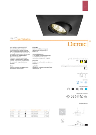 Spot’s




              led / halogénio
                                                                                                                                                    99



Spot de aplicação encastrada para           Casquilho:
                                                                                                 Dicroic
lâmpadas halogéneo ou led com               Cerâmico GU5.3, para lâmpada
funcionamento em tensão reduzida.           halogéneo ou LED, QR-CB51 e
Aplicação em praticamente todo o tipo       Power LED
de espaços interiores, é um aparelho de
iluminação muito funcional sempre que       Alimentação eléctrica:
se pretenda criar uma iluminação            A sua ligação ao transformador (não
direccional localizada.                     incluído), é efectuada aos fios
Apresenta um corpo quadrangular             condutores do suporte de lâmpada
convexo e um bloco óptico orientável                                                             aplicação da luminária e emissão de luz
curvado, para um total aproveitamento       Normativa:
da emissão de luz produzida pela            Produto em conformidade com a norma
lâmpada.                                    EN60598 -1

Corpo:                                      Aplicações:                             alimentação e tipo de equipamento eléctrico incluído
Alumínio injectado com acabamento           Habitações, Espaços comerciais, Áreas
escovado ou pintura epoxy                   de exposição, etc.                                                                                12V




                                                                                                                     informações diversas


                                                                                                                                        45º



                                                                                                                                    opcionais




                                                                                                                           cores disponíveis

                                                                                                 00      100        50         40             ?




                                                                                                                   informação normativa

                                                                                                                 ...0.5m    IP         850º

                                                                                                                              20


                                                                                                                           desenho técnico




casquilho      watts        cor           código de produto        peso
GU5.3          50            00
                                          1380990293               0,33Kg
GU5.3          50            100
                                          1380990296               0,33Kg
GU5.3          50            50
                                          1380990291               0,33Kg
GU5.3          50            40
                                          1380990292               0,33Kg



                                                                                    90mm
 