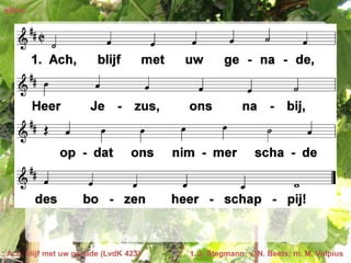 allen:




Ach, blijf met uw genade (LvdK 423)   t. J. Stegmann; v. N. Beets; m. M. Vulpius
 