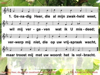 allen:




Genadig Heer, die al mijn zwakheid weet (LvdK 358)   t. P.D. Kuiper; m. W.H. Monk
 