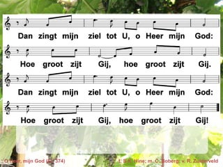 O Heer, mijn God (EL 374)   t. S.K. Hine; m. C. Boberg; v. R. Zuiderveld
 