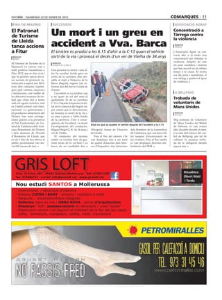 diumenge 22 de gener de 2012                                                                                                          comarques 11
 fira de madrid                    successos                                                                                                        associació agraT

el Patronat
de Turisme                        Un mort i un greu en                                                                                             concentració a
                                                                                                                                                   Tàrrega contra
                                                                                                                                                   la violència
de Lleida
tanca accions                     accident a Vva. Barca                                                                                             redacció
                                                                                                                                                    tàrrega

a fitur                           El sinistre es produí a les 6.15 d’ahir a la C-13 quan el vehicle                                                L’Associació Agrat va con-
                                                                                                                                                   vocat ahir a la tarda una
 redacció
 madrid
                                  sortí de la via i provocà el decés d’un veí de Vielha de 34 anys                                                 concentració per rebutjar la
                                                                                                                             xavier lozano (acn)   violència, després de tots
El Patronat de Turisme de la       redacció
                                   vilanova de la barca                                                                                            els actes vandàlics i violents
Diputació va valorar com a
                                                                                                                                                   que han succeït en els últims
molt positiva l’assistència a     Una persona va morir i una al-
                                                                                                                                                   temps a la ciutat. El motiu
Fitur 2012, que es clou avui i    tra ha resultar ferida greu en
                                                                                                                                                   era dir prou i manifestar el
que ha permès tancar diver-       sortir de la carretera ahir dis-
                                                                                                                                                   seu rebuig a qualsevol tipus
ses accions de promoció tu-       sabte al matí a Vilanova de la
                                                                                                                                                   de violència.
rística per a aquest any 2012,    Barca (Segrià), segons van in-
fruit dels contactes mantin-      formar des del Servei Català de
guts amb entitats, empreses       Trànsit.
i institucions com també de          L’accident es va produir cap                                                                                   a beLLPuig
les diferents reunions de tre-    a un quart de set del matí al
ball que s’han dut a terme        quilòmetre 16 de la carretera                                                                                    Trobada de
amb els agents turístics, tant    C-13 a l’alçada d’aquesta locali-                                                                                voluntaris de
en l’àmbit estatal com inter-     tat de la comarca del Segrià on,                                                                                 mans unides
nacional. La gastronomia i        per causes que es desconeixen,
els productes alimentaris del     un turisme va sortir de la via i,                                                                                 redacció
                                                                                                                                                    bellpuig
Pirineu han estat protago-        va anar a parar a l’altra banda
nistes gràcies a la presència     de la carretera. Com a conse-                                                                                    Mig centenar de voluntaris
al Pati Gastronòmic de l’es-      qüència de l’accident, va morir                                                                                  de Mans Unides del Bisbat
                                                                      estat en què va quedar el vehicle després de l’accident a la c-13
tand de Catalunya dels Arte-      l’acompanyant del conductor,                                                                                     de Solsona, es van reunir
sans Alimentaris del Pirineu      Miguel Àngel G. R. de 34 anys i     l’Hospital Arnau de Vilanova        dels Bombers de la Generalitat           ahir dissabte durant el matí,
i dels alumnes de l’Escola        veí de Vielha.                      de Lleida.                          de Catalunya, que van haver de           a la sala dels baixos del cas-
d’Hostaleria de Lleida, que          El conductor del turisme            Fins al lloc del sinistre s’hi   fer tasques d’excarceració de            tell de Bellpuig, per tal de
en els 3 dies de fira oberta al   també va resultar ferit de gra-     van desplaçar fins a un total       les víctimes. Fins al lloc també         celebrar la primera troba-
públic professional van ser-      vetat arran de la col·lisió i va    de quatre dotacions dels Mos-       es van desplaçar diverses am-            da de la delegació durant
vir 600 menús de tast.            haver de ser traslladat fins a      sos d’Esquadra i tres dotacions     bulàncies del SEM.                       aquest any.




  GRIS LOFT
   Ctra.. N II Km. 487 · 25241 Golmés-Mollerussa · Telf. 973071107
   fax. 973606137 · e-mail: info@grisloft.cat · www.grisloft.cat
                                                                                                                                                               Dissabtes:
                                                                                                                                                               Obert Matí
                                                                                                                                                               i Tarda
   Nou estudi SANtOS a Mollerussa
   -   Interiorisme / decoració d’interiors
   -   Disseny CUINA i BANY - armaris i vestidors a mida
   -   Parquets , electrodomèstics integrats
   -   Reforma claus en ma / OBRA NOVA , servei d’arquitectura
   -   Dissenys “ loft”, assessorament en decoració / zona “outlet”
   -   Dissenyem venem i col.loquem el mobiliari de la llar del seu espai:
       sofàs, dormitoris, menjadors, catifes, vinils, il·luminació
 