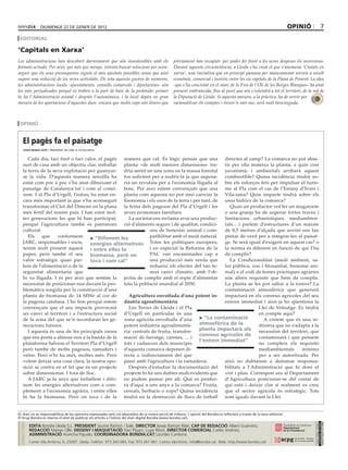 diumenGe 22 de Gener de 2012                                                                                                                                   opinió               7
 editorial

‘Capitals en Xarxa’
Les administracions han descobert darrerament que són insostenibles amb els                           prèviament han recaptat- per poder fer front a les seves despeses i/o inversions.
formats actuals. Per això, qui més qui menys, intenta buscar solucions per acon-                      Davant aquesta circumstància, a Lleida s’ha creat el que s’anomena ‘Ciutats en
seguir que els seus pressupostos siguin el més ajustats possibles sense que això                      xarxa’, una iniciativa que en principi passava per mancomunar serveis a nivell
suposi una reducció de les seves activitats. De tota aquesta guerra de números,                       econòmic, comercial i turístic entre les sis capitals de la Plana de Ponent. La idea
les administracions locals -ajuntaments, consells comarcals i diputacions- són                        -que s’ha concretat en el marc de la Fira de l’Oli de les Borges Blanques- ha anat
les més perjudicades perquè es troben a la part de baix de la piràmide: primer                        prenent embranzida, fins al punt que ara s’estendrà a tot el territori, de la mà de
hi ha l’Administració estatal i després l’autonòmica, i la local depèn en gran                        la Diputació de Lleida. Si aquesta mesura, a la pràctica, ha de servir per
mesura de les aportacions d’aquestes dues -encara que molts cops són diners que                       racionalitzar els comptes i treure’n més suc, serà molt benvinguda.



 opinió


     el pagès fa el paisatge
     josep maria jové / president de jarc a catalunya


        Cada dia, faci fred o faci calor, el pagès   manera que cal. És lògic pensar que una         directes al camp? La comarca no pot abas-
     surt de casa amb un objectiu clar, treballar    planta –de molt menors dimensions- tin-         tir per ella mateixa la planta, a quin cost
     la terra de la seva explotació per guanyar-     dria sentit en una zona on la massa forestal    (econòmic i ambiental) arribarà aquest
     se la vida. D’aquesta manera senzilla ha        fos suficient per a nodrir-la ja que suposa-    combustible? Quina incidència tindrà so-
     estat com poc a poc s’ha anat dibuixant el      ria un revulsiu per a l’economia lligada al     bre els esforços fets per impulsar el turis-
     paisatge de Catalunya tal i com el conei-       bosc. Per això estem convençuts que una         me al Pla com el cas de l’Estany d’Ivars i
     xem. I al Pla d’Urgell, l’esforç ha estat en-   planta com aquesta no pot sinó canviar la       Vila-sana? Quin impacte tindrà sobre els
     cara més important ja que s’ha aconseguit       fisonomia i els usos de la terra i per tant, de usos hídrics de la comarca?
     transformar el Clot del Dimoni en la plana      la feina dels pagesos del Pla d’Urgell i les       Quan un productor vol fer un magatzem
     més fèrtil del nostre país. I han estat mol-    seves economies familiars.                      o una granja ha de superar fortes traves i
     tes generacions les que hi han participat,         La societat ens reclama avui una produc-     limitacions urbanístiques, mediambien-
     perquè l’agricultura també és patrimoni         ció d’aliments segurs i de qualitat, condici-   tals... i parlem d’estructures d’un màxim
     cultural.                                                    ons de benestar animal i com-      de 8,5 metres d’alçada que sovint ens fan
        Els    que    conformem       > “difonem les              patibilitat amb el medi natural.   pintar de verd per a integrar-les al paisat-
     JARC, responsables i socis,      energies alternatives Totes les polítiques europees, ge. Se serà igual d’exigent en aquest cas? o
     tenim molt present aquest        i entre elles la            i en especial la Reforma de la     la norma és diferent en funció de qui l’ha
     paper, però també el seu         biomassa, però on           PAC van encaminades cap a          de complir?
     valor estratègic quan par-       toca i com cal”             una producció més verda que           La Condicionalitat (medi ambient, sa-
     lem de l’alimentació o de la                                 redueixi els efectes del tan te-   lut pública, zoo i fitosanitat, benestar ani-
     seguretat alimentaria que                                    mut canvi climàtic, amb l’ob-      mal) o el codi de bones pràctiques agràries
     hi va lligada. I és per això que sentim la      jectiu de complir amb el repte d’alimentar      són altres requisits que hem de complir.
     necessitat de posicionar-nos davant la pro-     tota la població mundial al 2050.               La planta se les pot saltar a la torera? La
     blemàtica sorgida per la construcció d’una                                                      contaminació atmosfèrica que generarà
     planta de biomassa de 14 MWe al cor de             Agricultura envoltada d’una potent in-       impactarà en els conreus agrícoles del seu
     la pagesia catalana. I ho fem perquè estem      dústria agroalimentària                         entorn immediat i això ja ho qüestiona la
     convençuts que el seu impacte provocarà            Les Terres de Lleida i el Pla                                Llei de Veïnatge. Es tindrà
     un canvi al territori i a l’estructura social   d’Urgell en particular és una                                   en compte aquí?
     de la zona del que se’n recordaran les ge-      zona agrícola envoltada d’una        > “la contaminació           A creiem que és una in-
     neracions futures.                              potent indústria agroalimentà-       atmosfèrica de la          dústria que no s’adapta a la
        I aquesta és una de les principals raons     ria: centrals de fruita, transfor-   planta impactarà als       necessitat del territori, que
     que ens porta a alinear-nos a la banda de la    mació de farratge, càrnies, ... i
                                                                                          conreus agrícoles de       contaminarà i que pensem
                                                                                          l’entorn immediat”
     plataforma Salvem el Territori Pla d’Urgell     tots i cadascun dels municipis                                  no compleix els requisits
     però també de molts pagesos, ramaders i         d’aquesta comarca depenen di-                                   mediambientals       mínims
     veïns. Però n’hi ha més, moltes més. Però       recta o indirectament del que                                   per a ser autoritzada. Per
     volem deixar una cosa clara, la nostra opo-     passi amb l’agricultura i la ramaderia.         això no dubtarem a demanar responsa-
     sició se centra en el fet que és un projecte       Després d’estudiar la documentació del       bilitats a l’Administració que hi doni el
     sobre dimensionat. I fora de lloc.              projecte hi ha uns dubtes molt evidents que     vist i plau. Correspon ara al Departament
        A JARC ja fa anys que treballem i difo-      no podem passar per alt. Què es produi-         d’Agricultura posicionar-se del costat de
     nem les energies alternatives com a com-        rà d’aquí a uns anys a la comarca? Fruita,      qui està i deixar clar si realment es creu
     plement a l’economia agrària, i entre elles     cereals, herbacis o xops? Quina incidència      que el sector agrícola és estratègic. Tots
     hi ha la biomassa. Però on toca i de la         tindrà en la destrucció de llocs de treball     som iguals davant la Llei.


el diari no es responsabilitza de les opinions expressades pels col.laboradors de la nostra secció de tribuna. l´opinió del Bondia es reflecteix a través de la seva editorial.
el Grup Bondia es reserva el dret de publicar els articles a l’edició del diari digital Bondia (www.bondia.cat).
 direCtori




                                                                                                                                                                                           dipòsit legal l-61-2006
                                                                                                                                                                                            cOntrOl de pGd




             eDiTa Bondia Lleida S.L. presiDeNT Jaume Ramon i Solé, DireCTor Josep Ramon Ribé, Cap De reDaCCiÓ Albert Guerrero,
                                                                                                                                                                                            issn 1886 - 6883




             reDaCCiÓ Marian Ollé, DisseNY i maQUeTaCiÓ Xavi Pijuan, Lupe Ribot, DireCTor ComerCiaL Carles Jiménez,
             aDmiNisTraCiÓ Arancha Pajuelo. CoorDiNaDora BoNDia.CaT Lourdes Cardona.
             Carrer Vila Antònia, 6, 25007. Lleida. Telèfon: 973 260 065. Fax: 973 261 067. Correu electrònic: info@bondia.cat Web: http://www.bondia.cat/
 