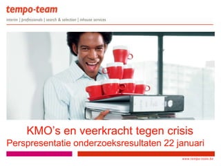 KMO’s en veerkracht tegen crisis
Perspresentatie onderzoeksresultaten 22 januari
                                          www.tempo-team.be
                                       www.tempo-
                                       team.xx
 