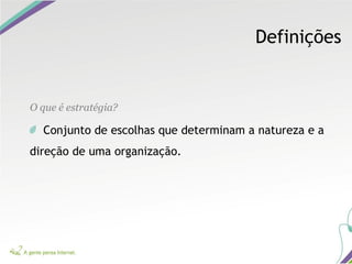 Definições
O que é estratégia?
Conjunto de escolhas que determinam a natureza e a
direção de uma organização.
 