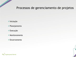Iniciação
Planejamento
Execução
Monitoramento
Encerramento
Processos de gerenciamento de projetos
 