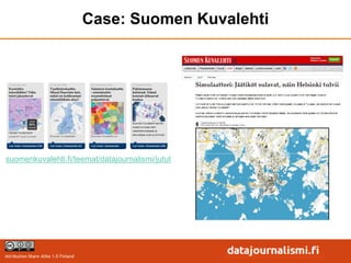 Case: Suomen Kuvalehti




suomenkuvalehti.fi/teemat/datajournalismi/jutut




Attribution-Share Alike 1.0 Finland
 