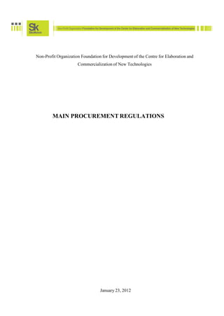 Non-Profit Organization Foundation for Development of the Centre for Elaboration and
                      Commercialization of New Technologies




        MAIN PROCUREMENT REGULATIONS




                                  January 23, 2012
 