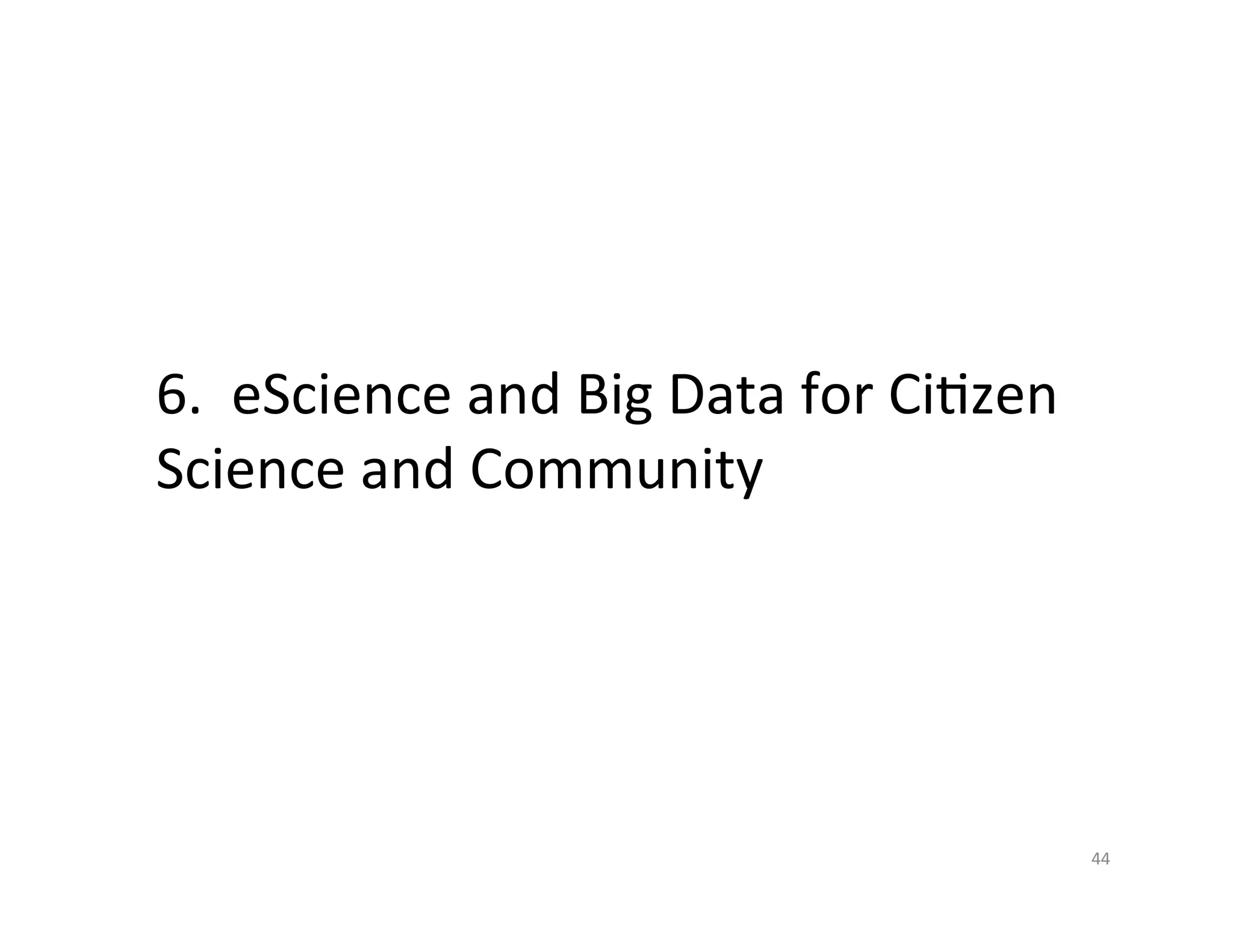 6.	
  	
  eScience	
  and	
  Big	
  Data	
  for	
  CiKzen	
  
Science	
  and	
  Community	
  	
  
	
  



                                                                44	
  
 