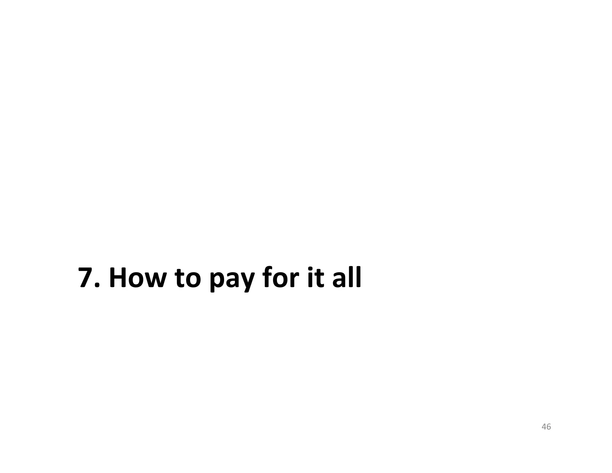 7.	
  How	
  to	
  pay	
  for	
  it	
  all	
  



                                                 46	
  
 