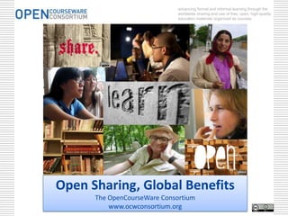 advancing formal and informal learning through the
                              worldwide sharing and use of free, open, high-quality
                              education materials organized as courses.




Open Sharing, Global Benefits
      The OpenCourseWare Consortium
          www.ocwconsortium.org
 