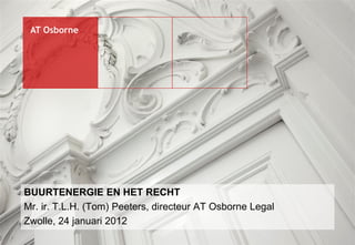 AT Osborne




BUURTENERGIE EN HET RECHT
Mr. ir. T.L.H. (Tom) Peeters, directeur AT Osborne Legal
Zwolle, 24 januari 2012
 