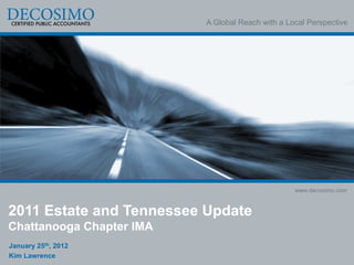 A Global Reach with a Local Perspective




                                                  www.decosimo.com


2011 Estate and Tennessee Update
Chattanooga Chapter IMA
January 25th, 2012
Kim Lawrence
 