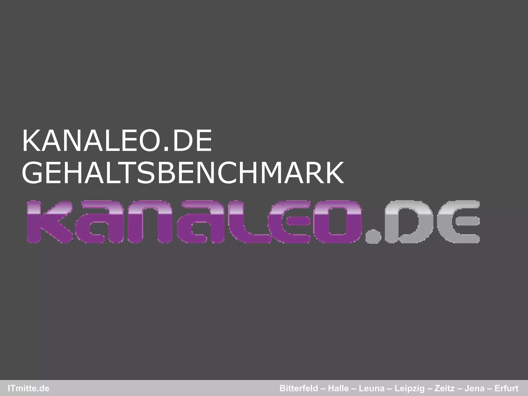KANALEO.DE
   GEHALTSBENCHMARK




ITmitte.de     Bitterfeld – Halle – Leuna – Leipzig – Zeitz – Jena – Erfurt
 
