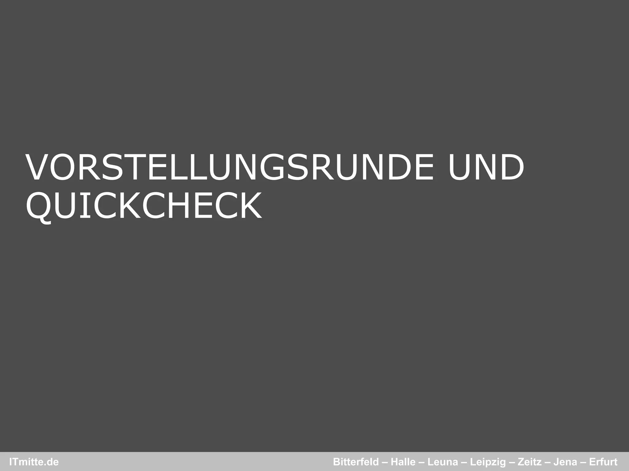 VORSTELLUNGSRUNDE UND
   QUICKCHECK




ITmitte.de     Bitterfeld – Halle – Leuna – Leipzig – Zeitz – Jena – Erfurt
 