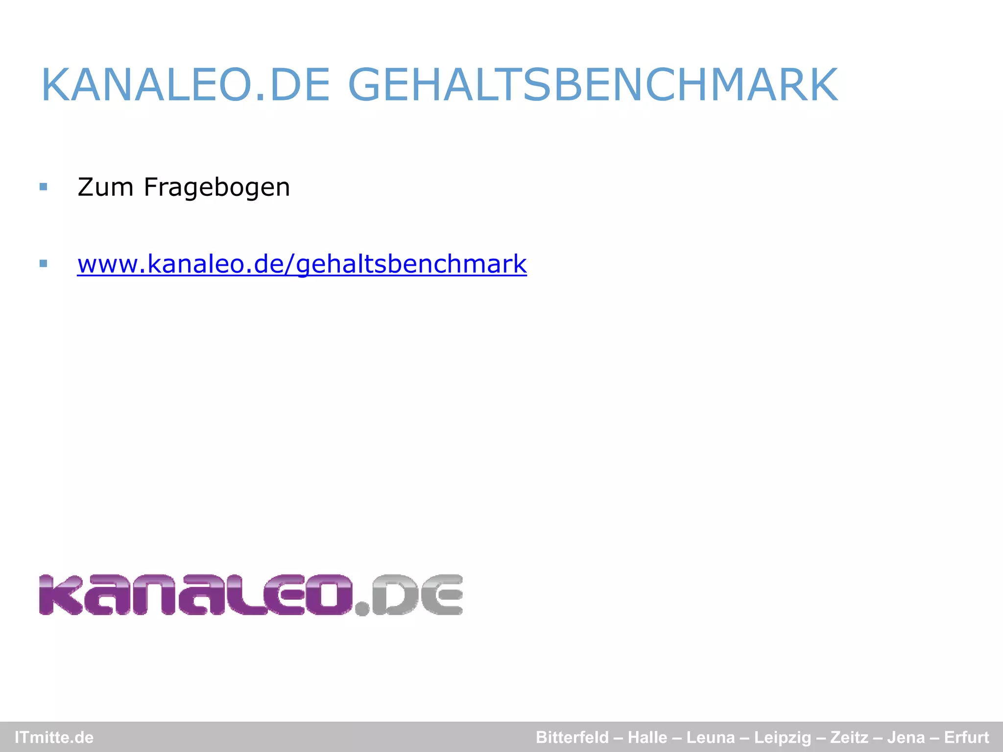 KANALEO.DE GEHALTSBENCHMARK

      Zum Fragebogen


      www.kanaleo.de/gehaltsbenchmark




ITmitte.de                               Bitterfeld – Halle – Leuna – Leipzig – Zeitz – Jena – Erfurt
 