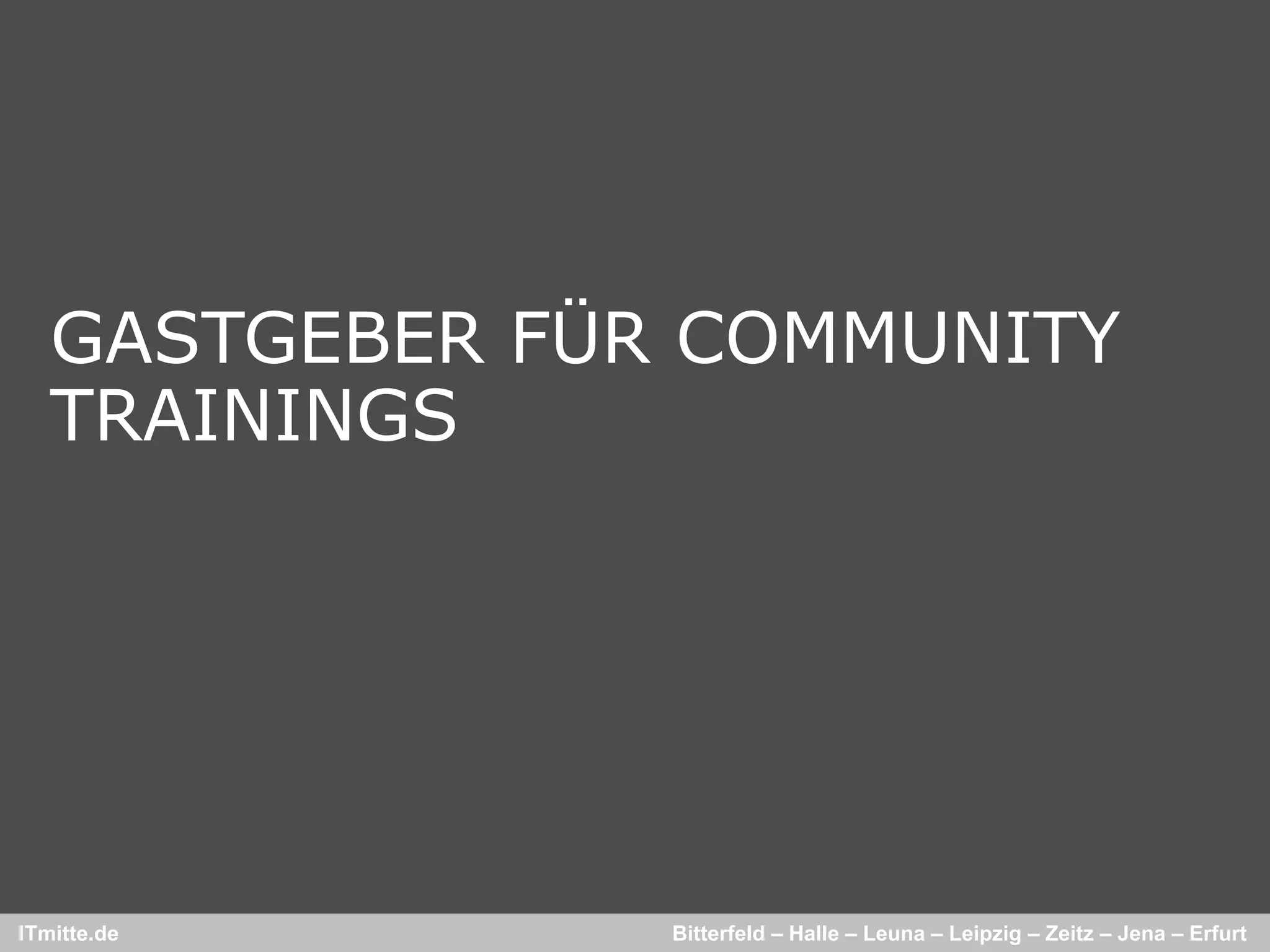 GASTGEBER FÜR COMMUNITY
   TRAININGS




ITmitte.de      Bitterfeld – Halle – Leuna – Leipzig – Zeitz – Jena – Erfurt
 