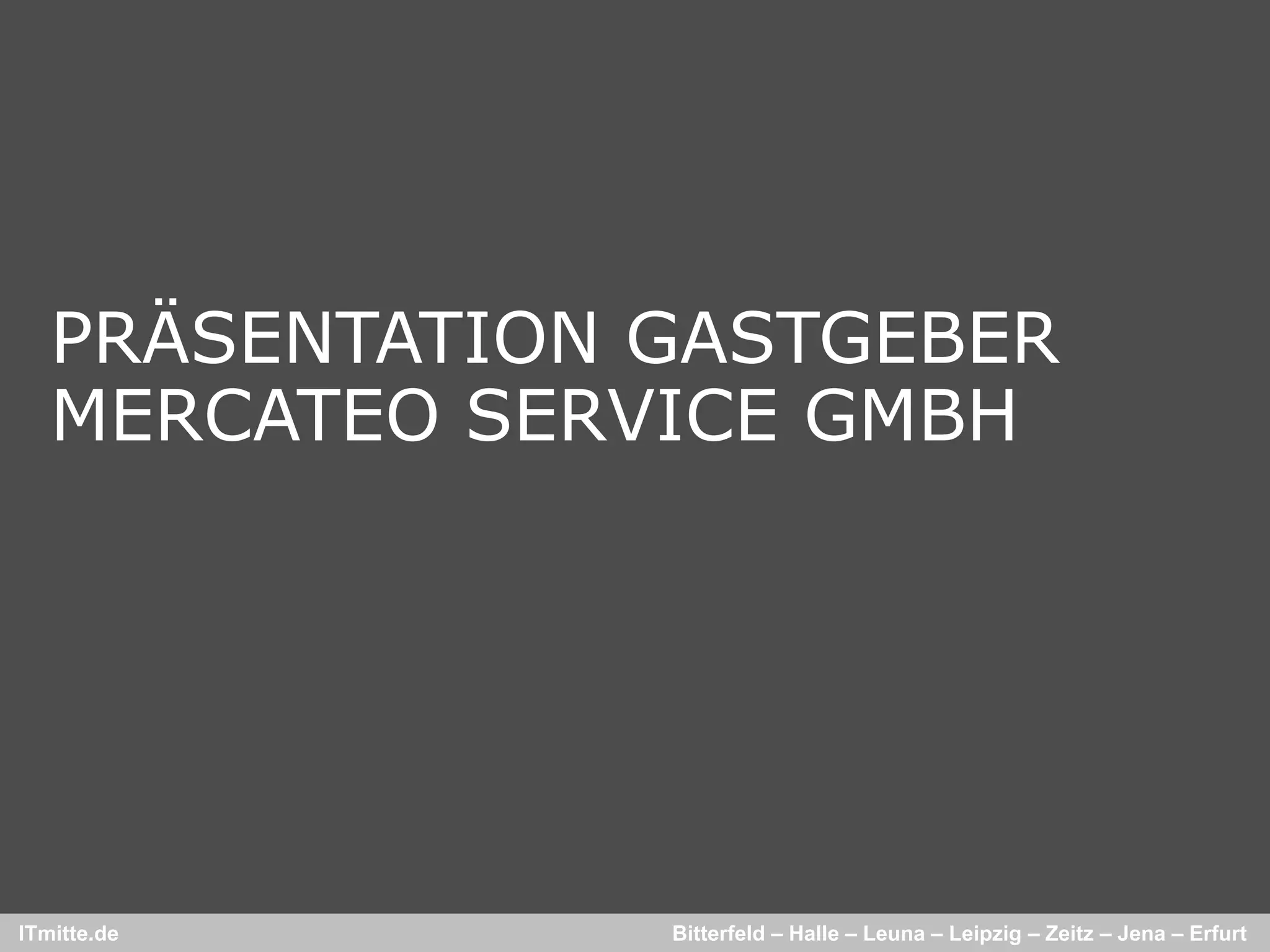 PRÄSENTATION GASTGEBER
   MERCATEO SERVICE GMBH




ITmitte.de      Bitterfeld – Halle – Leuna – Leipzig – Zeitz – Jena – Erfurt
 