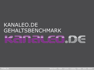 KANALEO.DE
   GEHALTSBENCHMARK




ITmitte.de     Bitterfeld – Halle – Leuna – Leipzig – Zeitz – Jena – Erfurt
 
