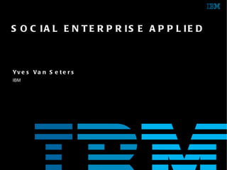 Yves Van Seters IBM SOCIAL ENTERPRISE APPLIED 