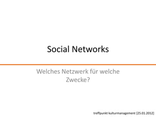 Social Networks

Welches Netzwerk für welche
         Zwecke?



                  treffpunkt kulturmanagement [25.01.2012]
 