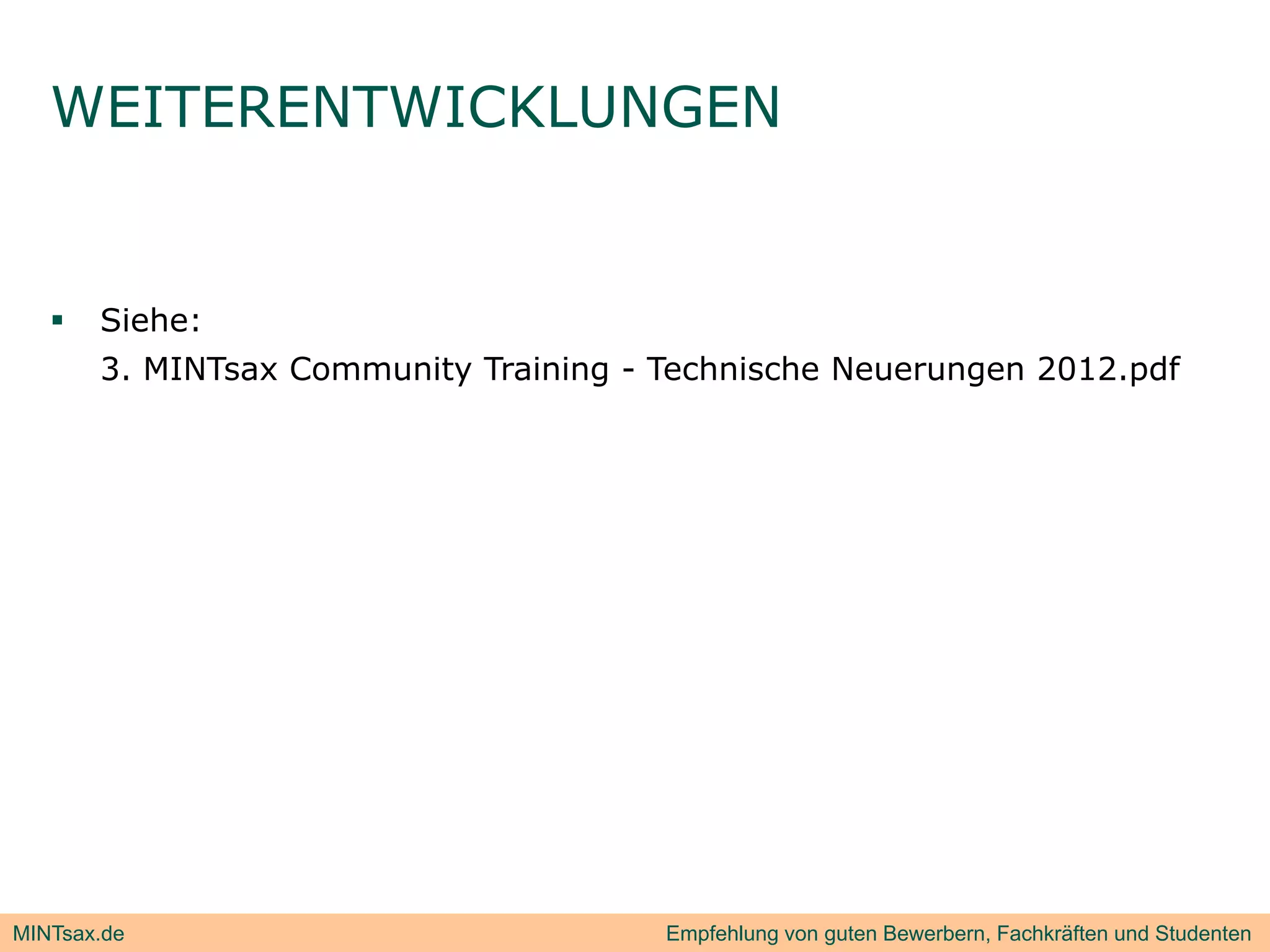 WEITERENTWICKLUNGEN


      Siehe:
       3. MINTsax Community Training - Technische Neuerungen 2012.pdf




MINTsax.de                             Empfehlung von guten Bewerbern, Fachkräften und Studenten
 