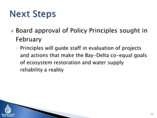  Board approval of Policy Principles sought in
February
◦ Principles will guide staff in evaluation of projects
and actions that make the Bay-Delta co-equal goals
of ecosystem restoration and water supply
reliability a reality
11
 