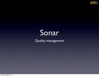 Sonar
                         Quality management




Friday, January 27, 12
 