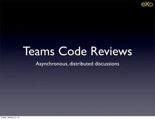 Teams Code Reviews
                           Asynchronous, distributed discussions




Friday, January 27, 12
 