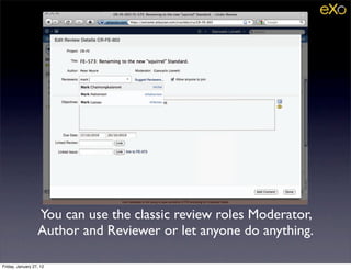 You can use the classic review roles Moderator,
                  Author and Reviewer or let anyone do anything.

Friday, January 27, 12
 