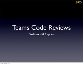 Teams Code Reviews
                              Dashboard & Reports




Friday, January 27, 12
 