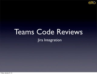 Teams Code Reviews
                               Jira Integration




Friday, January 27, 12
 