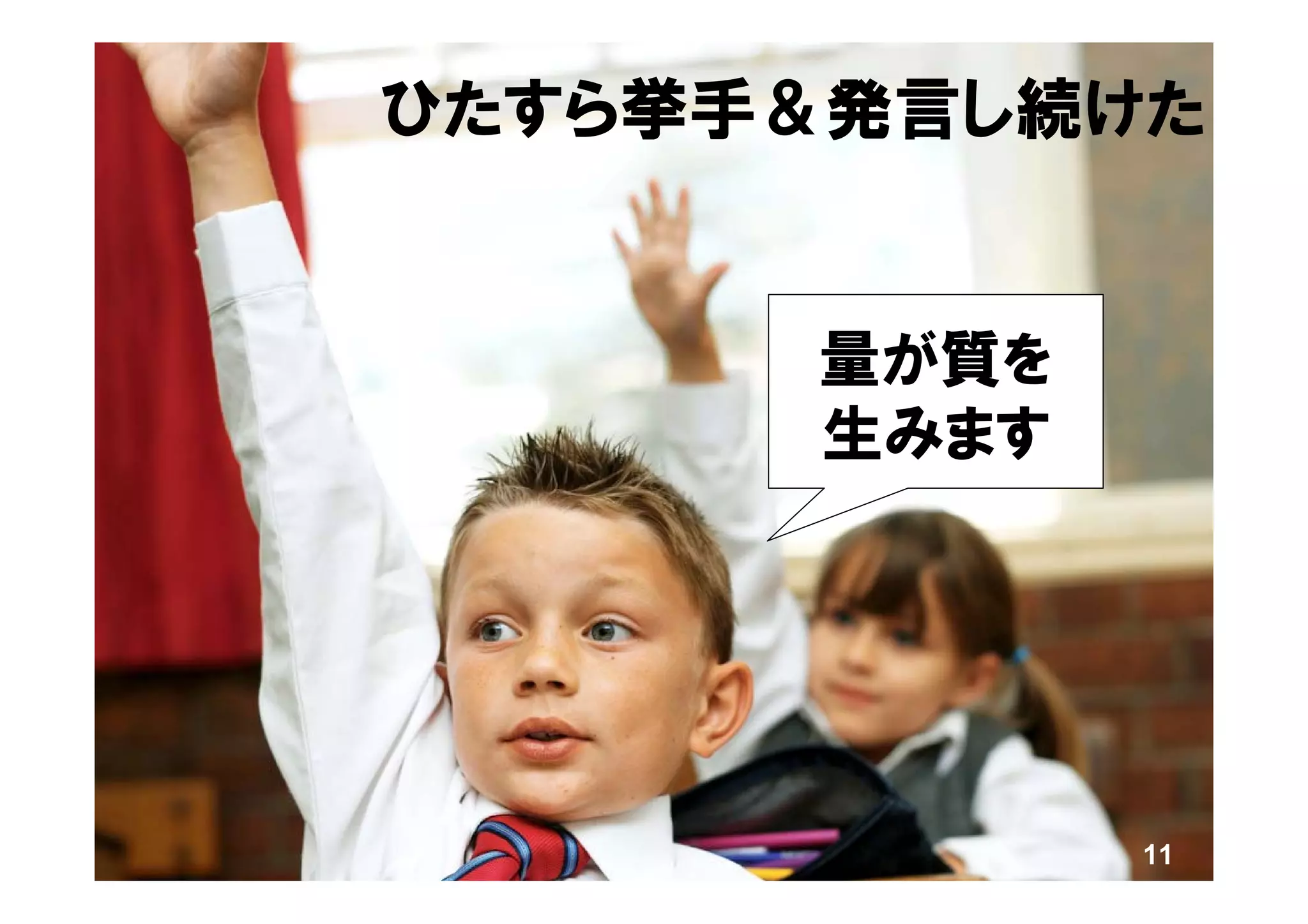 ひたすら挙手＆発言し続けた


      量が質を
      生みます




             11
 