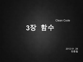 Clean Code


3장 함수

               2012 01. 28
                   원종필
 