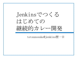 Jenkinsでつくる
はじめての
継続的カレー開発
  tetsunosuke@jenkins歴一日
 