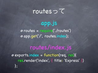 routes
                app.js
     routes = require('./routes')
     app.get('/', routes.index);


         routes/index.js
exports.index = function(req, res){
   res.render('index', { title: 'Express' })
};
 