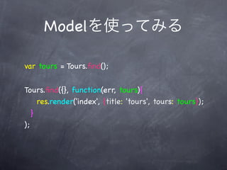 Model

var tours = Tours.ﬁnd();


Tours.ﬁnd({}, function(err, tours){
     res.render('index', {title: 'tours', tours: tours});
   }
);
 