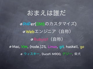 PHPer(CMS                         )
        Web
             Rubyist
Mac, Vim, (node.)JS, Linux, git, haskell, go
                , Ducati M900,      ,
 
