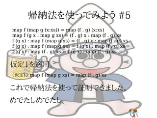 map f (map g (x:xs)) = map (f . g) (x:xs)
map f (g x : map g xs) = (f . g) x : map (f . g) xs
f (g x) : map f (map g xs) = (f . g) x : map (f . g) xs
f (g x) : map f (map g xs) = f (g x) : map (f . g) xs
f (g x) : map (f . g) xs = f (g x) : map (f . g) xs




(仮定1) map f (map g xs) = map (f . g) xs
 
