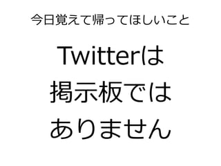 今日覚えて帰ってほしいこと


 Twitterは
 掲示板では
 ありません
 