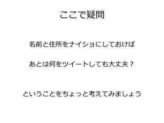 ここで疑問


名前と住所をナイショにしておけば


あとは何をツイートしても大丈夫？



ということをちょっと考えてみましょう
 