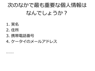 次のなかで最も重要な個人情報は
        なんでしょうか？

1.   実名
2.   住所
3.   携帯電話番号
4.   ケータイのメールアドレス

……
 