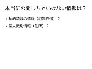 本当に公開しちゃいけない情報は？
●   私的領域の情報（犯罪自慢）？
●   個人識別情報（住所）？
 