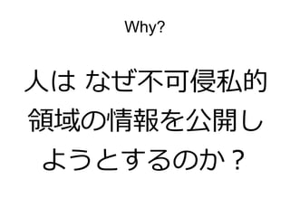 Why?


人は なぜ不可侵私的
領域の情報を公開し
 ようとするのか？
 