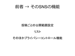前者 → そのSNSの機能



   投稿ごとの公開範囲設定

       リスト

そのほかプライバシーコントロール機能
 