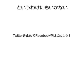 というわけにもいかない




Twitterを止めてFacebookをはじめよう！
 