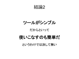 結論2


ツールがシンプル
  だからといって

使いこなすのも簡単だ
というわけでは決して無い
 