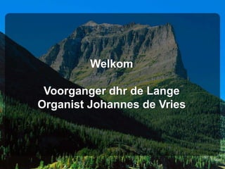 Welkom

 Voorganger dhr de Lange
Organist Johannes de Vries
 
