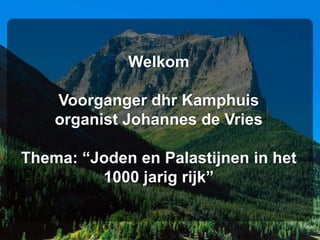 Welkom

    Voorganger dhr Kamphuis
    organist Johannes de Vries

Thema: “Joden en Palastijnen in het
         1000 jarig rijk”
 