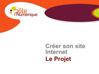 Créer son site
Internet
Le Projet
 